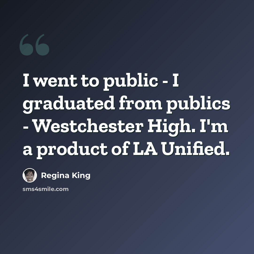 “I went to public - I graduated from publics - Westchester High. I'm a product of LA Unified.” quote by Regina King