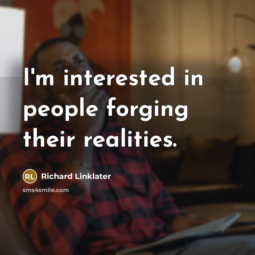 “I'm interested in people forging their realities.” quote by Richard Linklater