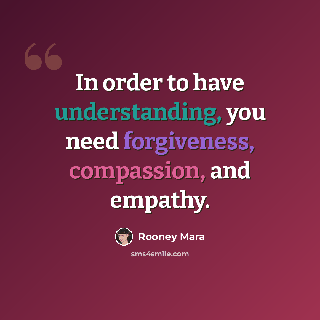“In order to have understanding, you need forgiveness, compassion, and empathy.” quote by Rooney Mara