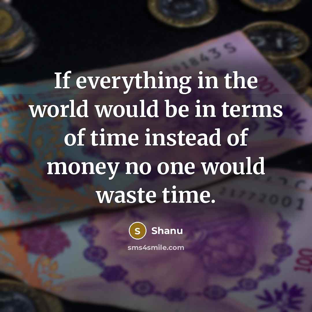 “If everything in the world would be in terms of time instead of money no one would waste time.” quote by Shanu