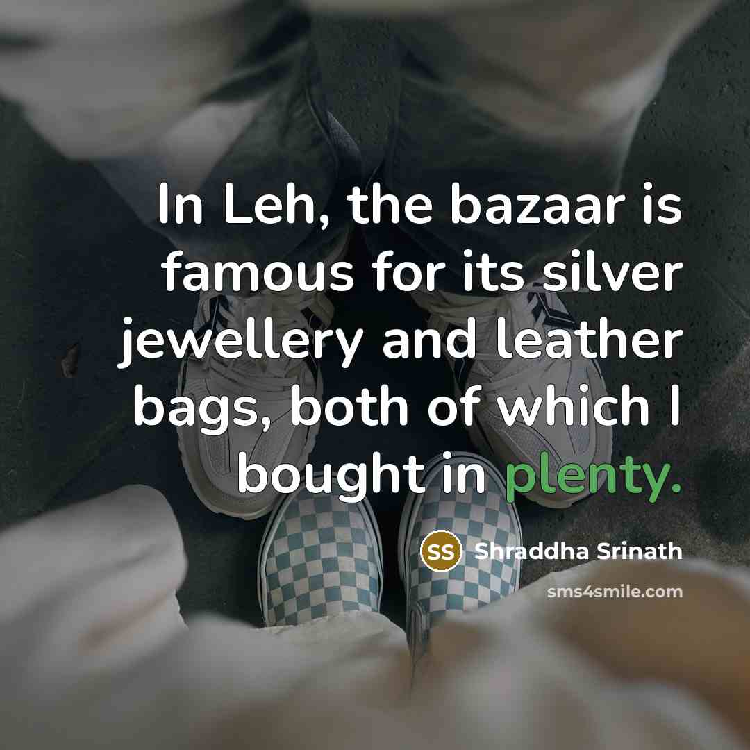 “In Leh, the bazaar is famous for its silver jewellery and leather bags, both of which I bought in plenty.” quote by Shraddha Srinath