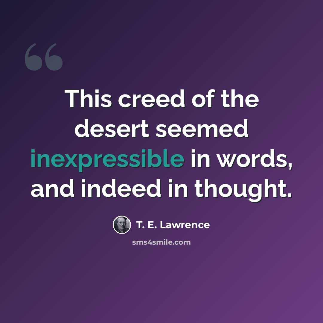 “This creed of the desert seemed inexpressible in words, and indeed in thought.” quote by T. E. Lawrence