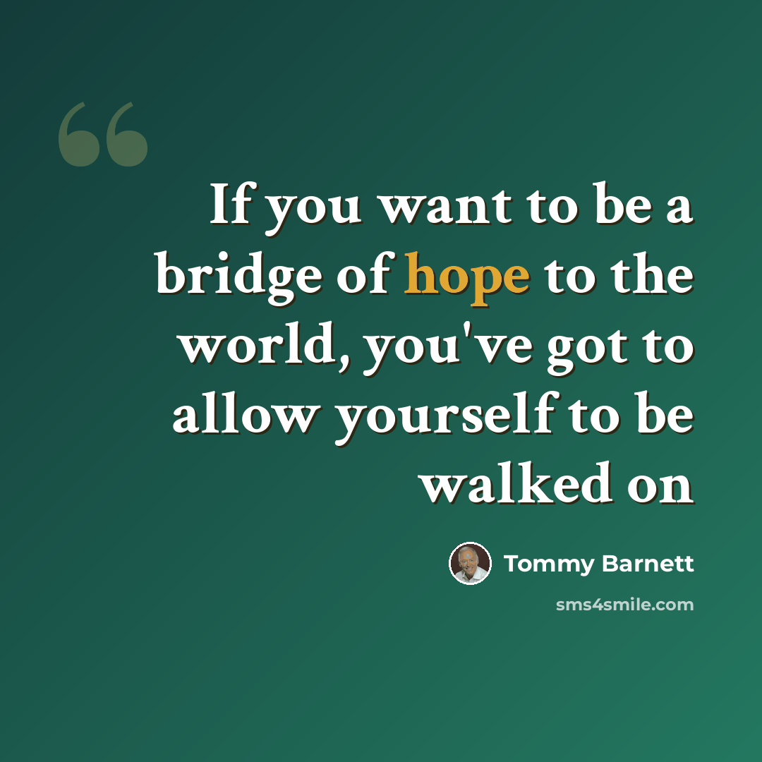 “If you want to be a bridge of hope to the world, you've got to allow yourself to be walked on” quote by Tommy Barnett