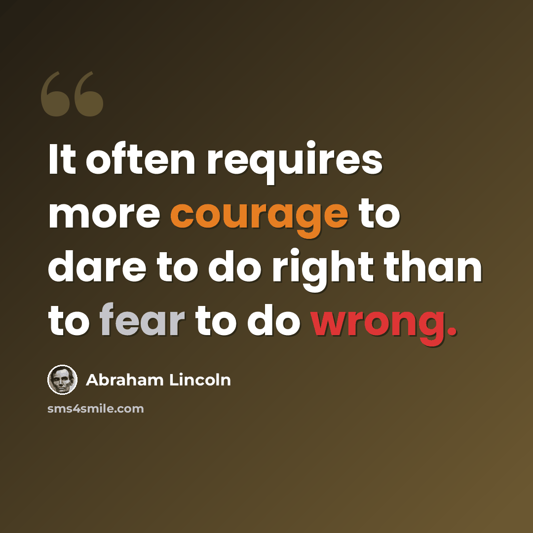 “It often requires more courage to dare to do right than to fear to do wrong.” quote by Abraham Lincoln