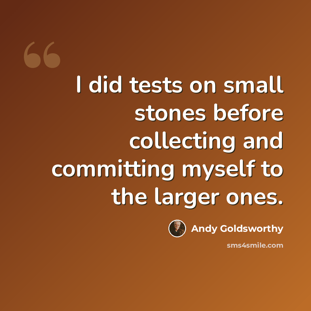 “I did tests on small stones before collecting and committing myself to the larger ones.” quote by Andy Goldsworthy