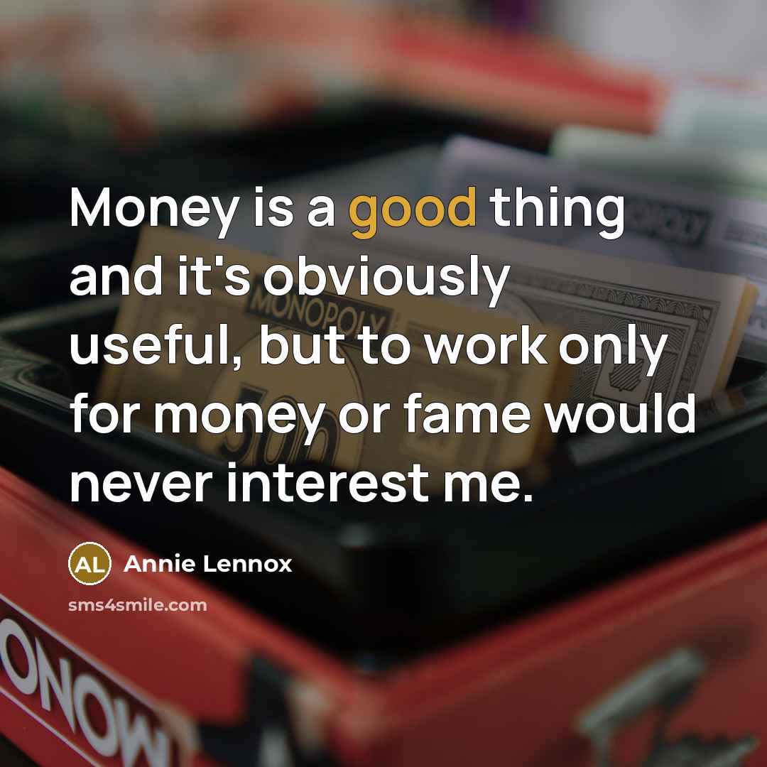 “Money is a good thing and it's obviously useful, but to work only for money or fame would never interest me.” quote by Annie Lennox