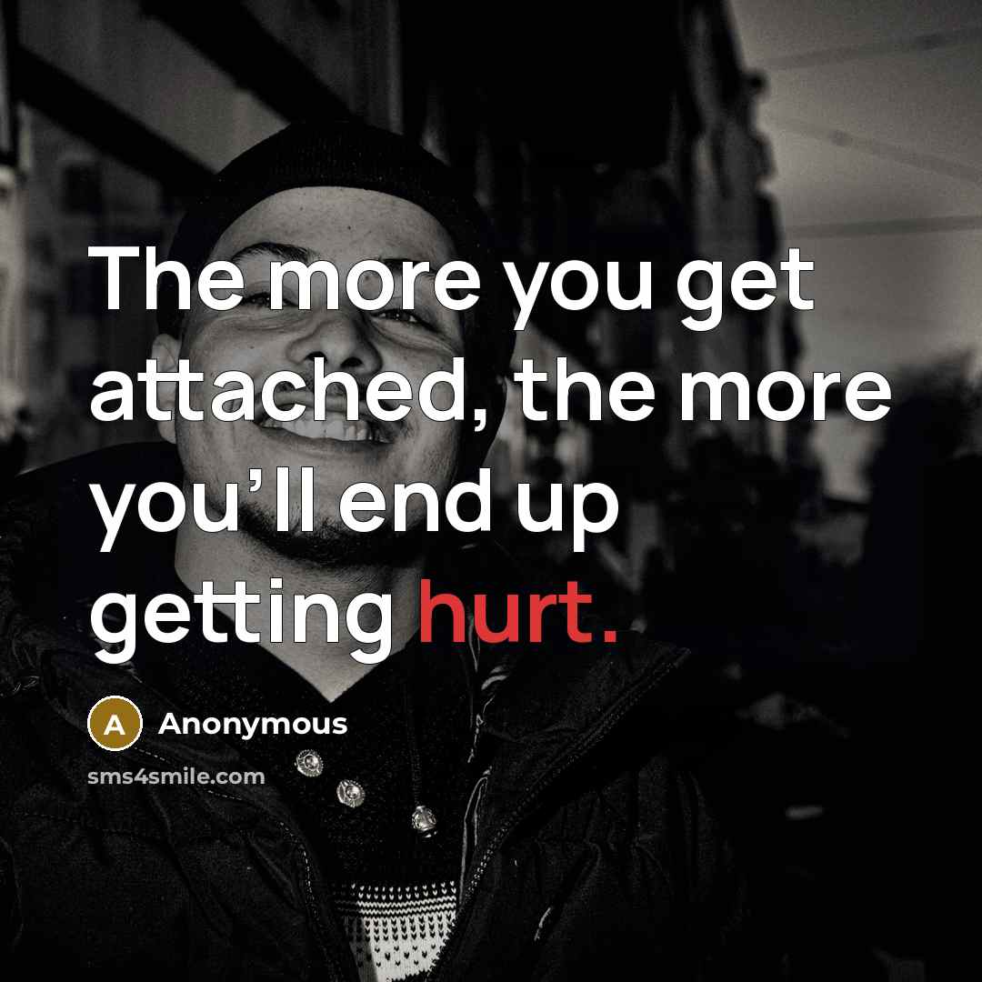 “The more you get attached, the more you'll end up getting hurt.” quote by Anonymous