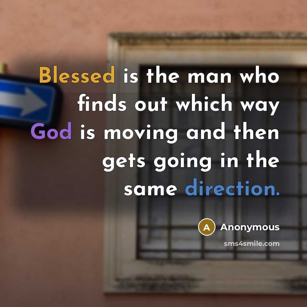 “Blessed is the man who finds out which way God is moving and then gets going in the same direction.” quote by Anonymous