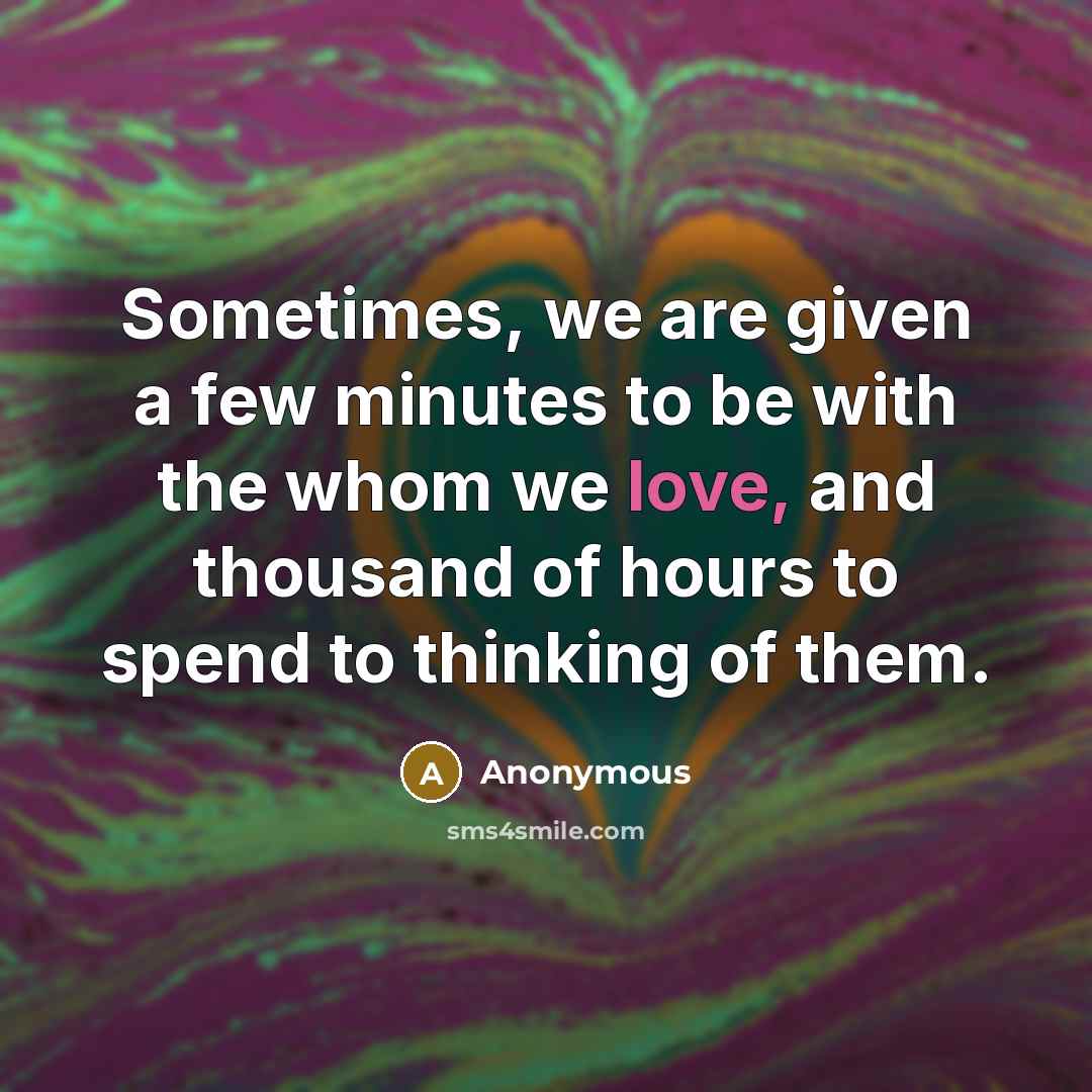 “Sometimes, we are given a few minutes to be with the whom we love, and thousand of hours to spend to thinking of them.” quote by Anonymous