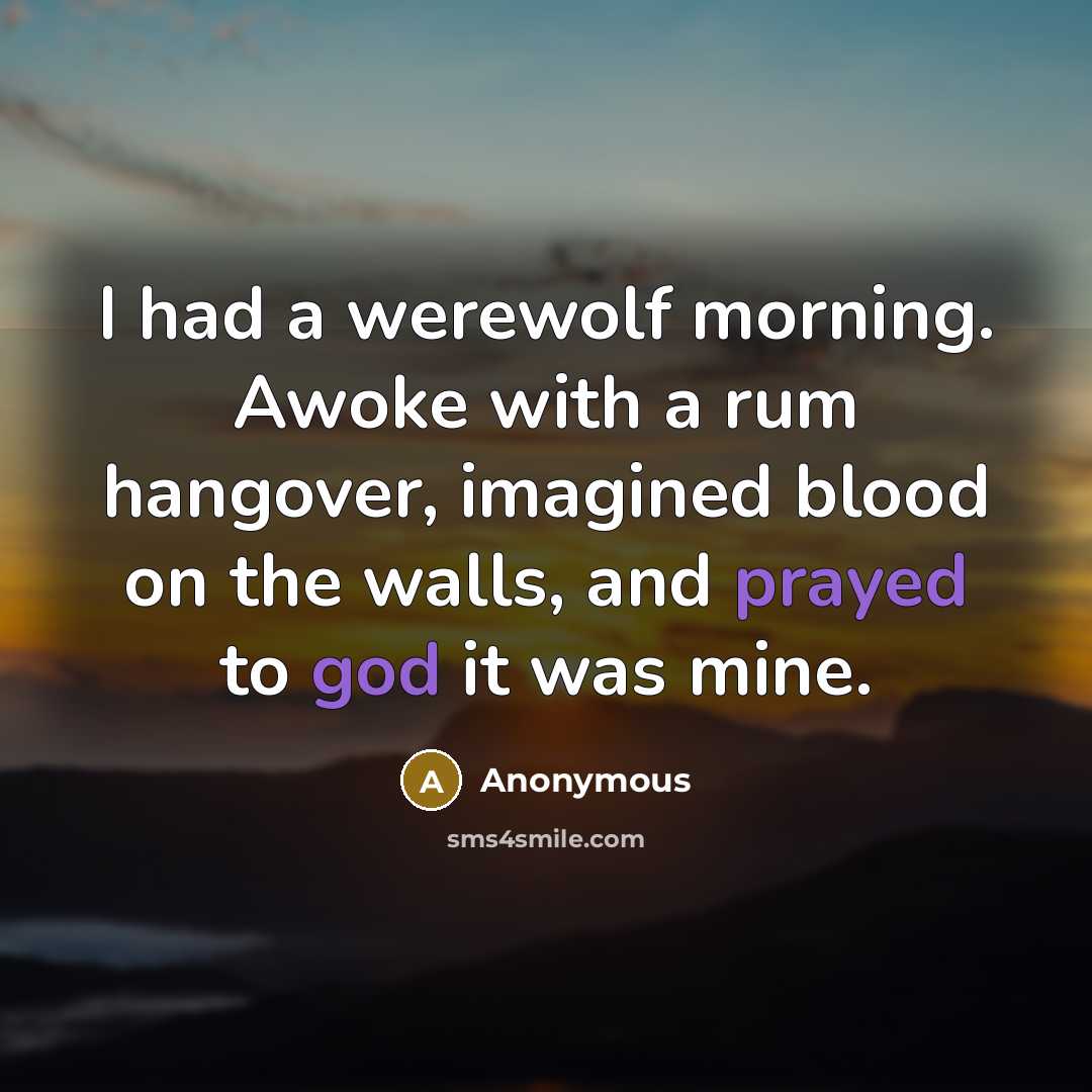 “I had a werewolf morning. Awoke with a rum hangover, imagined blood on the walls, and prayed to god it was mine.” quote by Anonymous