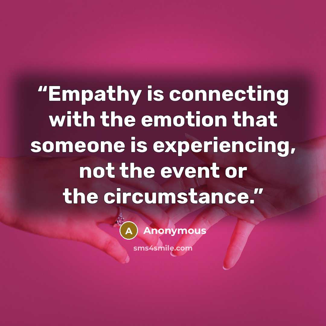 “Empathy is connecting with the emotion that someone is experiencing, not the event or the circumstance.” quote by Anonymous