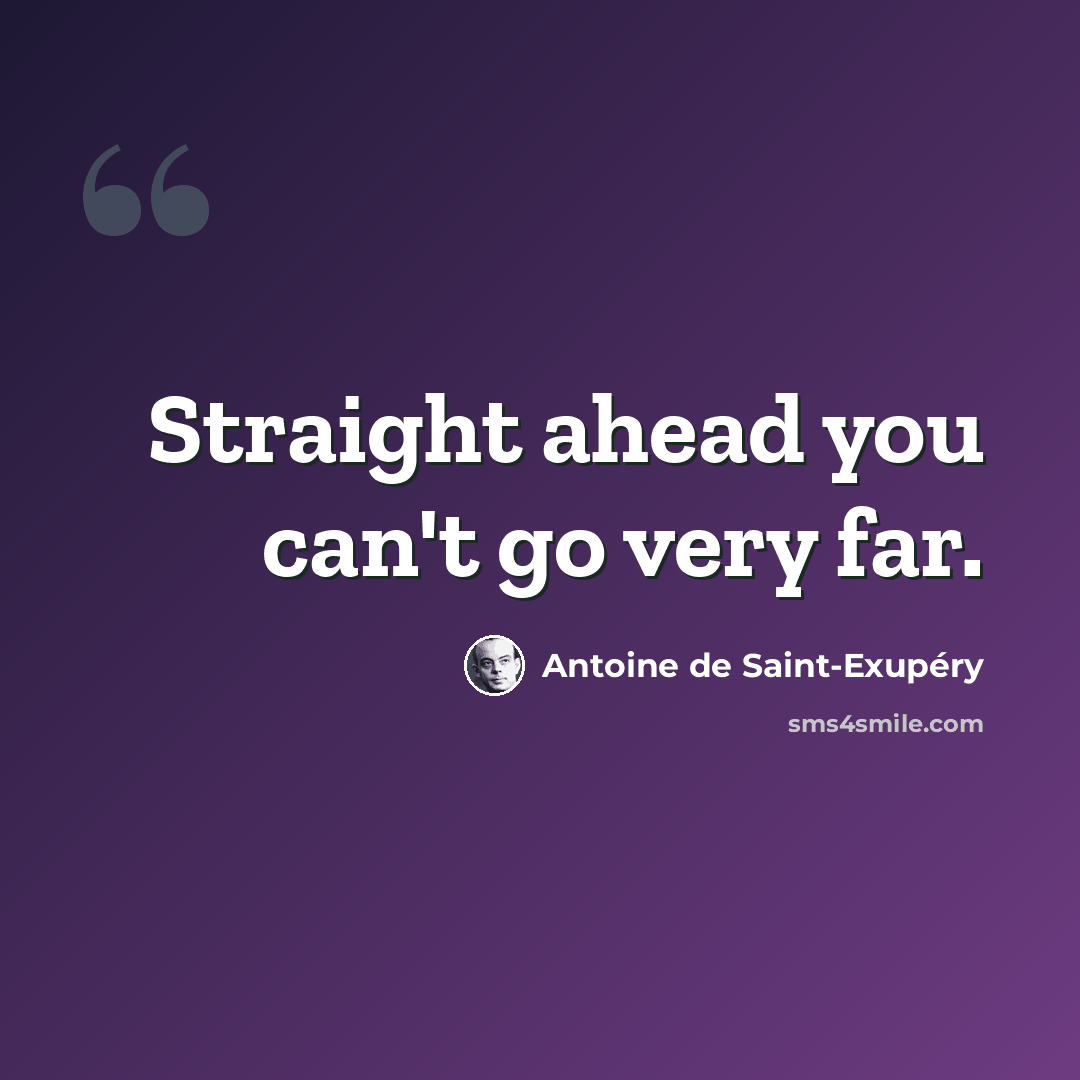 “Straight ahead you can't go very far.” quote by Antoine de Saint-Exupery
