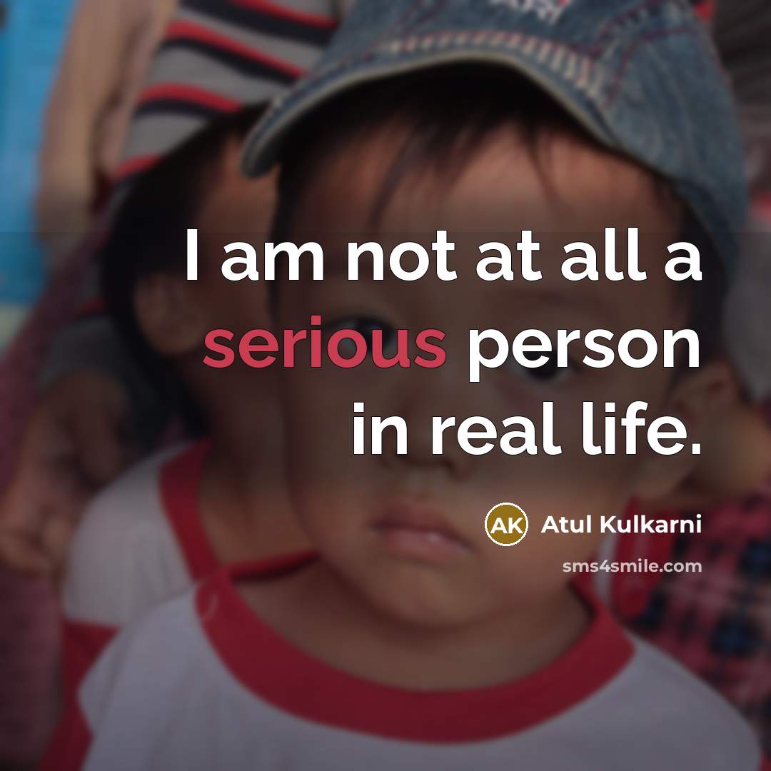 “I am not at all a serious person in real life.” quote by Atul Kulkarni