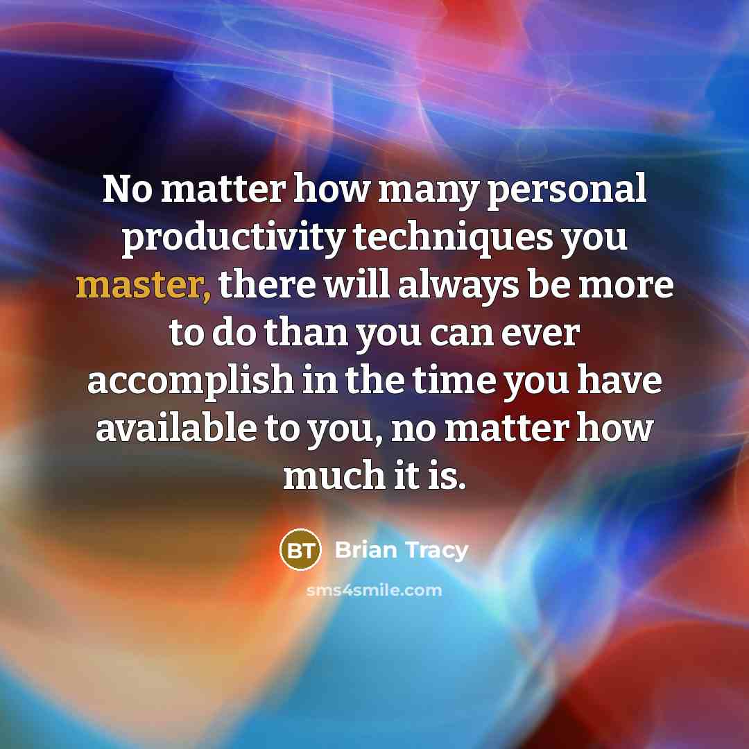 “No matter how many personal productivity techniques you master, there will always be more to do than you can ever accomplish in the time you have available to you, no matter how much it is.” quote by Brian Tracy
