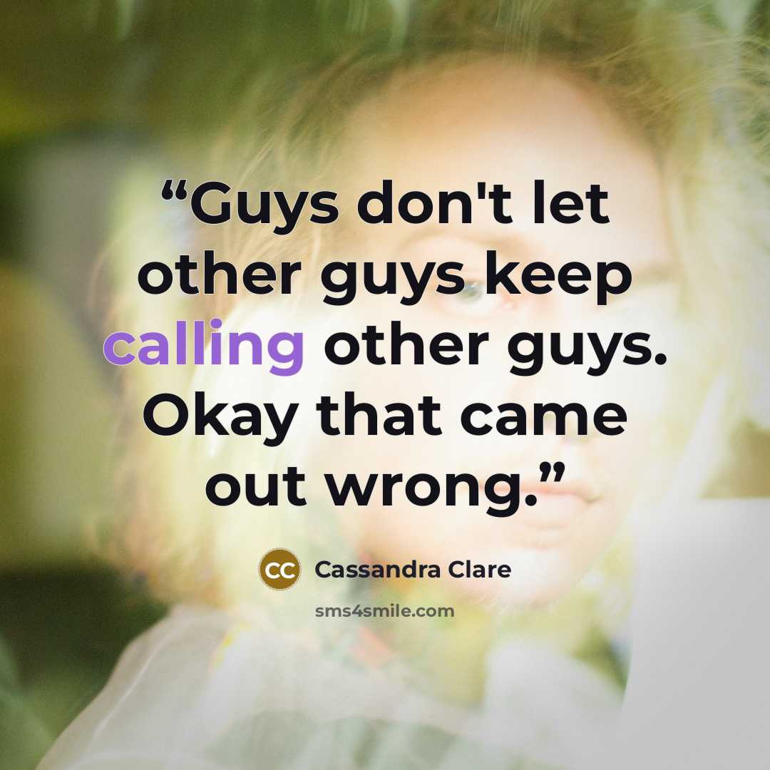 “Guys don't let other guys keep calling other guys. Okay that came out wrong.” quote by Cassandra Clare