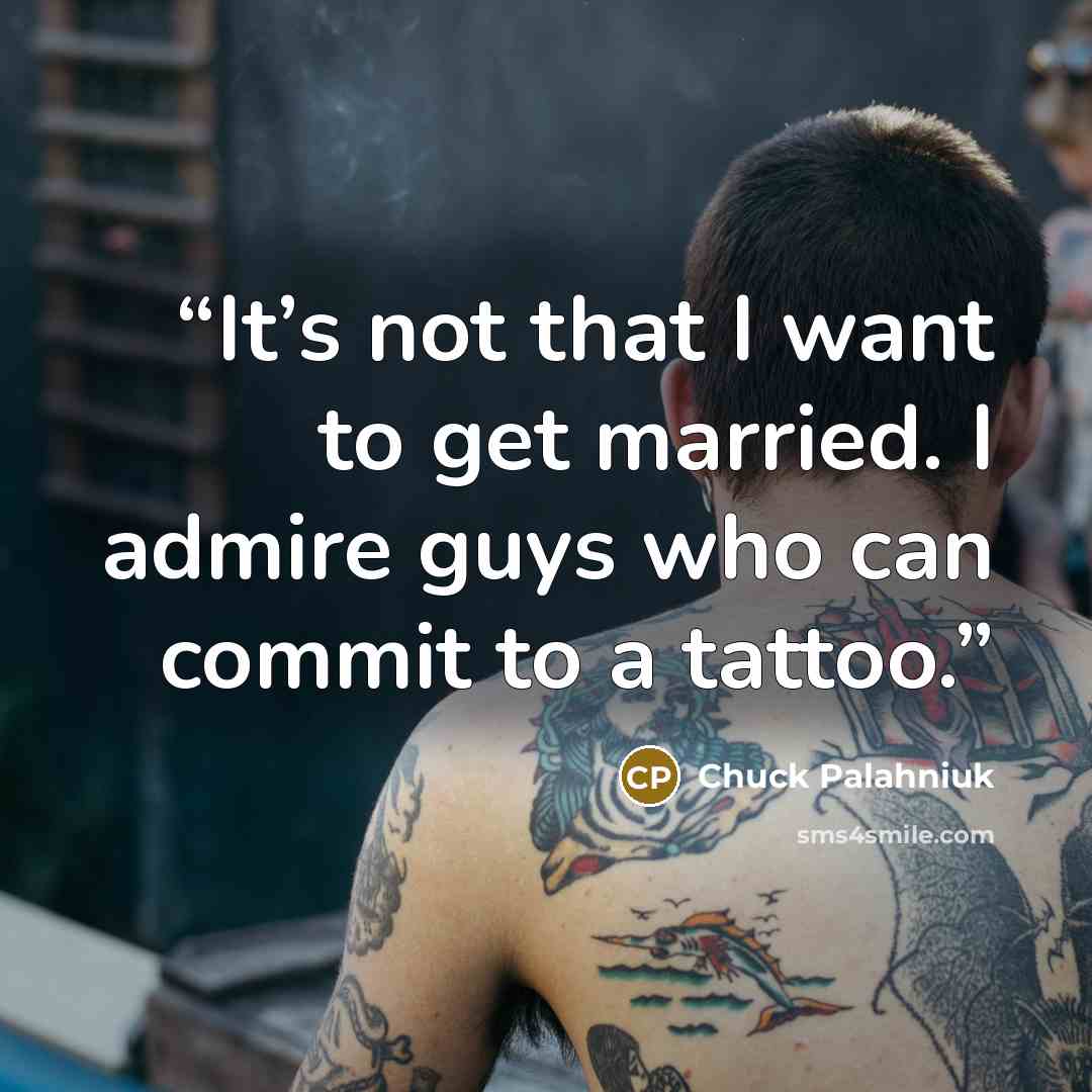 “It’s not that I want to get mar­ried. I ad­mire guys who can com­mit to a tat­too.” quote by Chuck Palahniuk