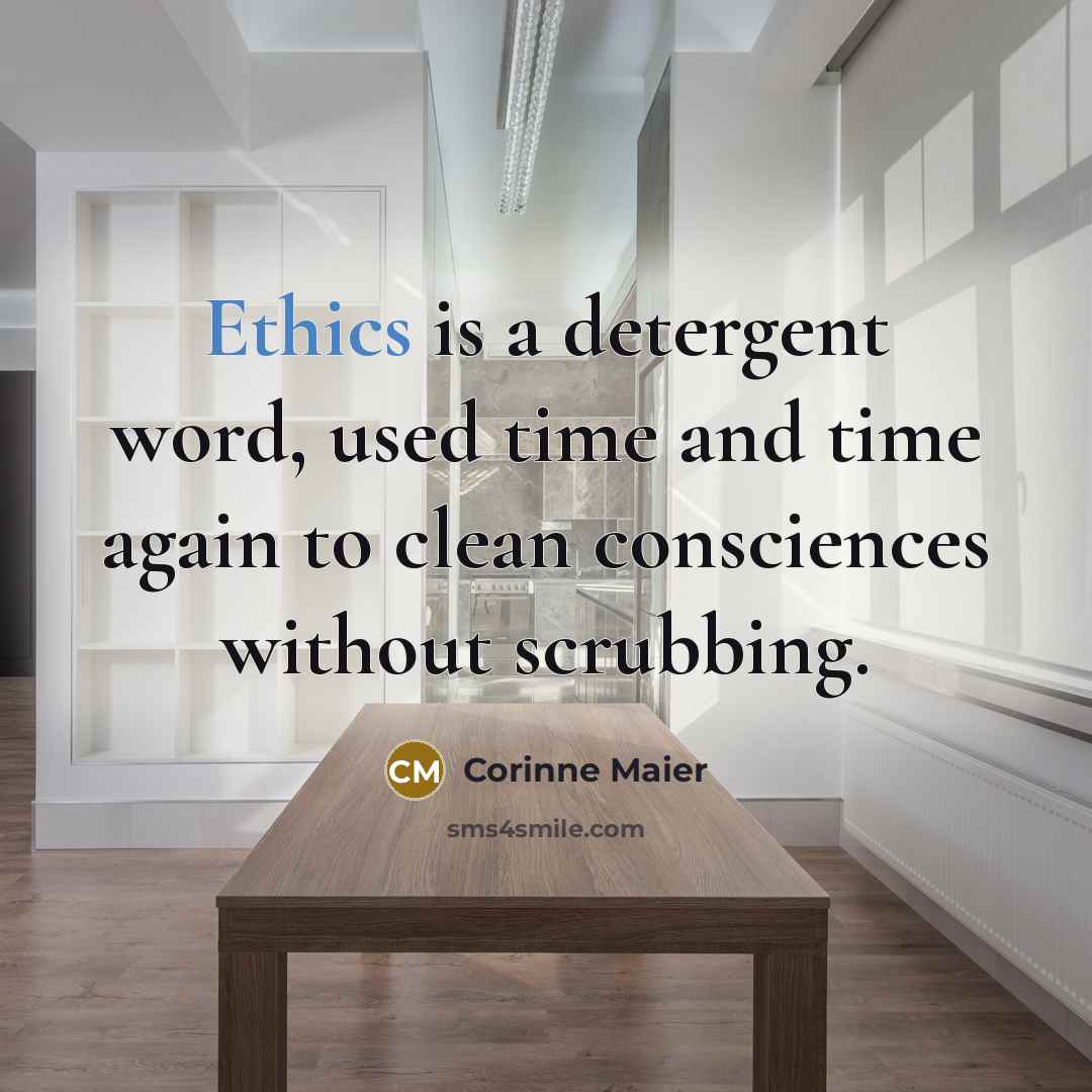 “Ethics is a detergent word, used time and time again to clean consciences without scrubbing.” quote by Corinne Maier