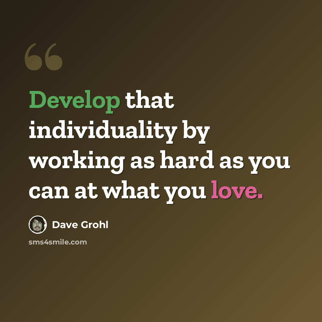 “Develop that individuality by working as hard as you can at what you love.” quote by Dave Grohl