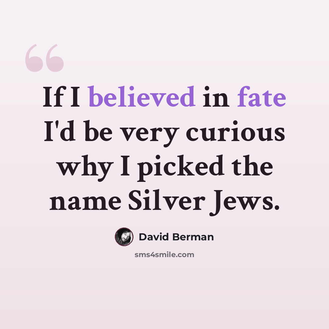 “If I believed in fate I'd be very curious why I picked the name Silver Jews.” quote by David Berman