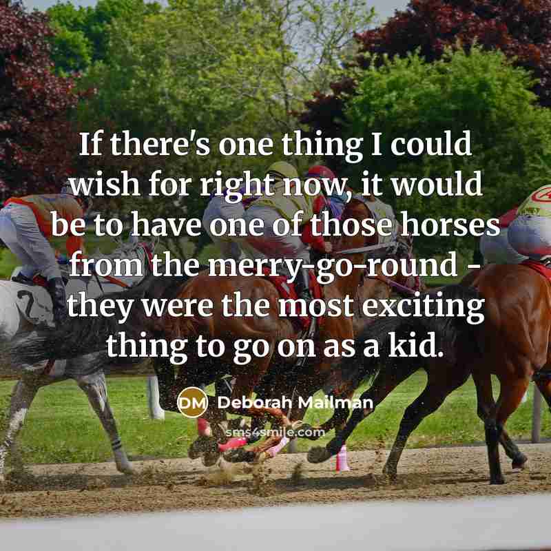 “If there's one thing I could wish for right now, it would be to have one of those horses from the merry-go-round - they were the most exciting thing to go on as a kid.” quote by Deborah Mailman