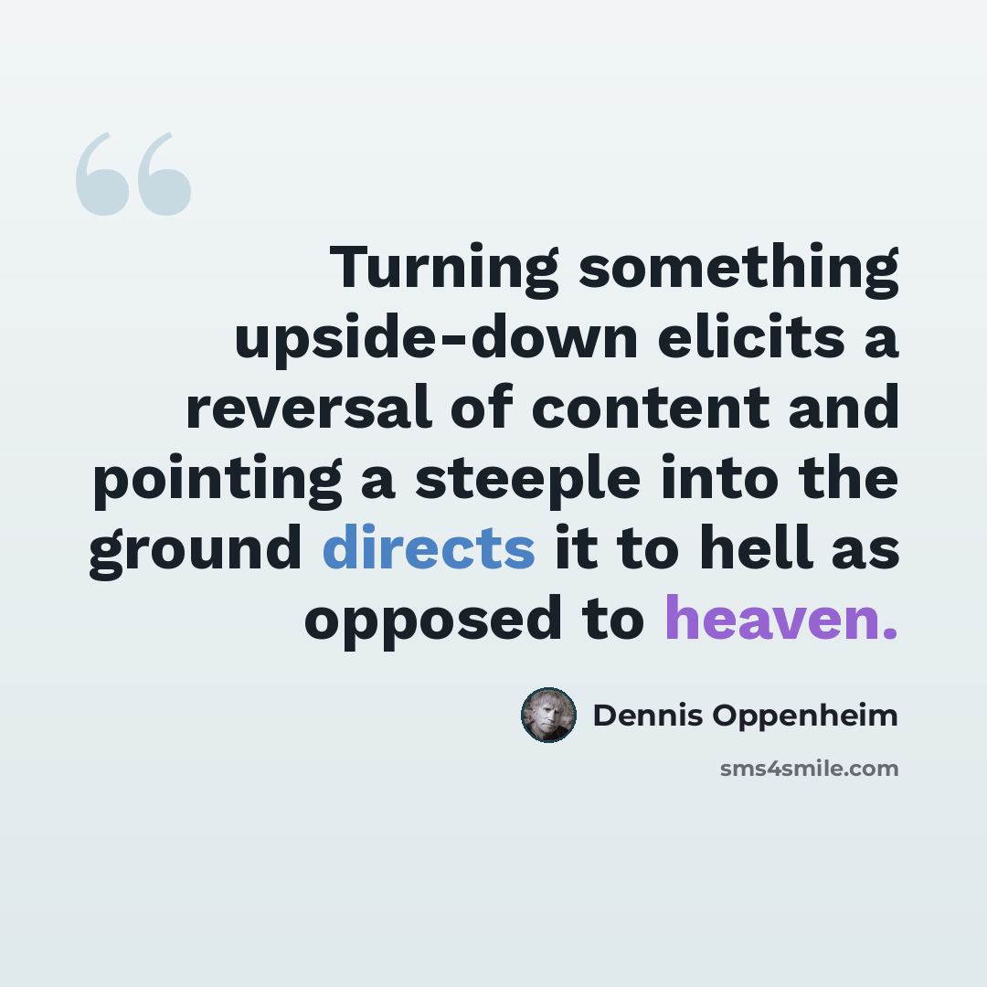 “Turning something upside-down elicits a reversal of content and pointing a steeple into the ground directs it to hell as opposed to heaven.” quote by Dennis Oppenheim