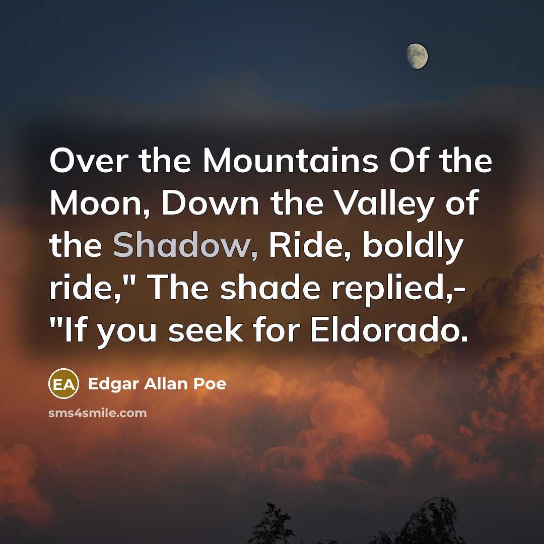 “Over the Mountains Of the Moon, Down the Valley of the Shadow, Ride, boldly ride," The shade replied,- "If you seek for Eldorado.” quote by Edgar Allan Poe