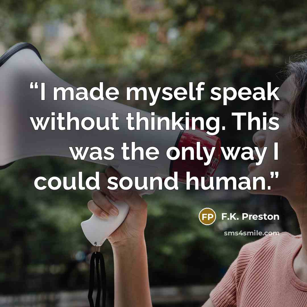 “I made myself speak without thinking. This was the only way I could sound human.” quote by F.K. Preston