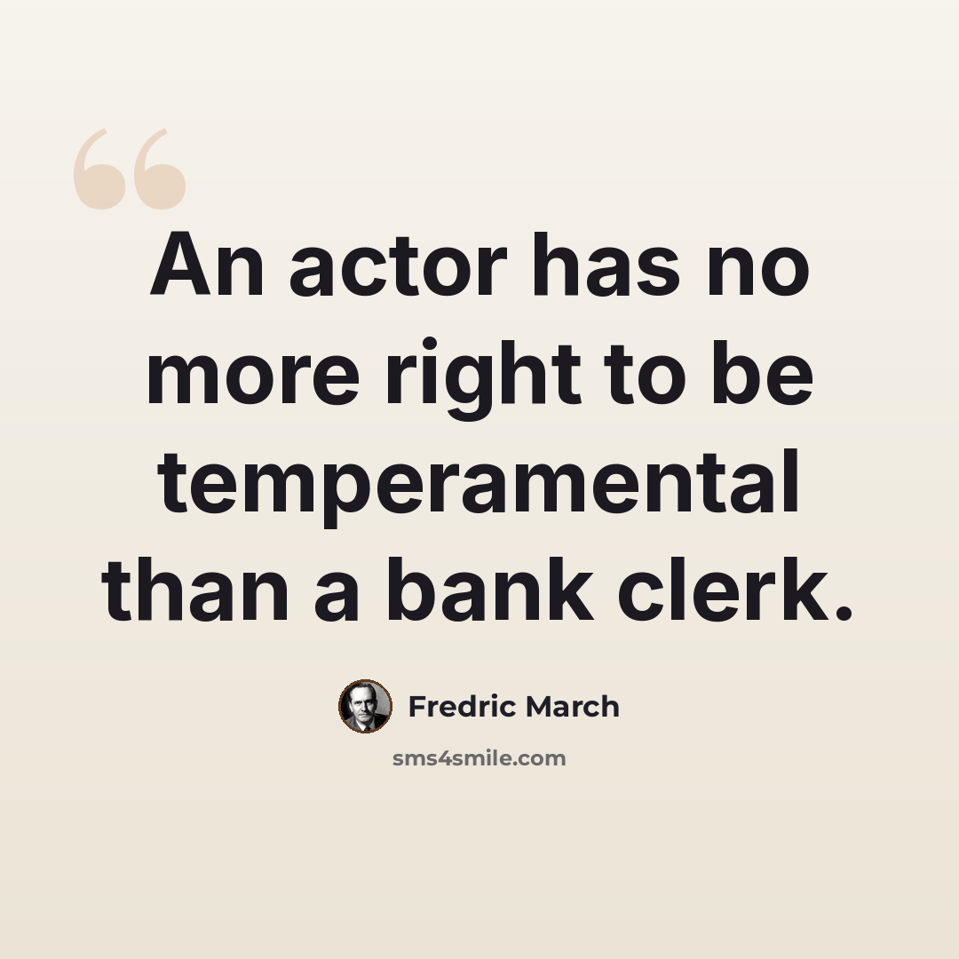 “An actor has no more right to be temperamental than a bank clerk.” quote by Fredric March