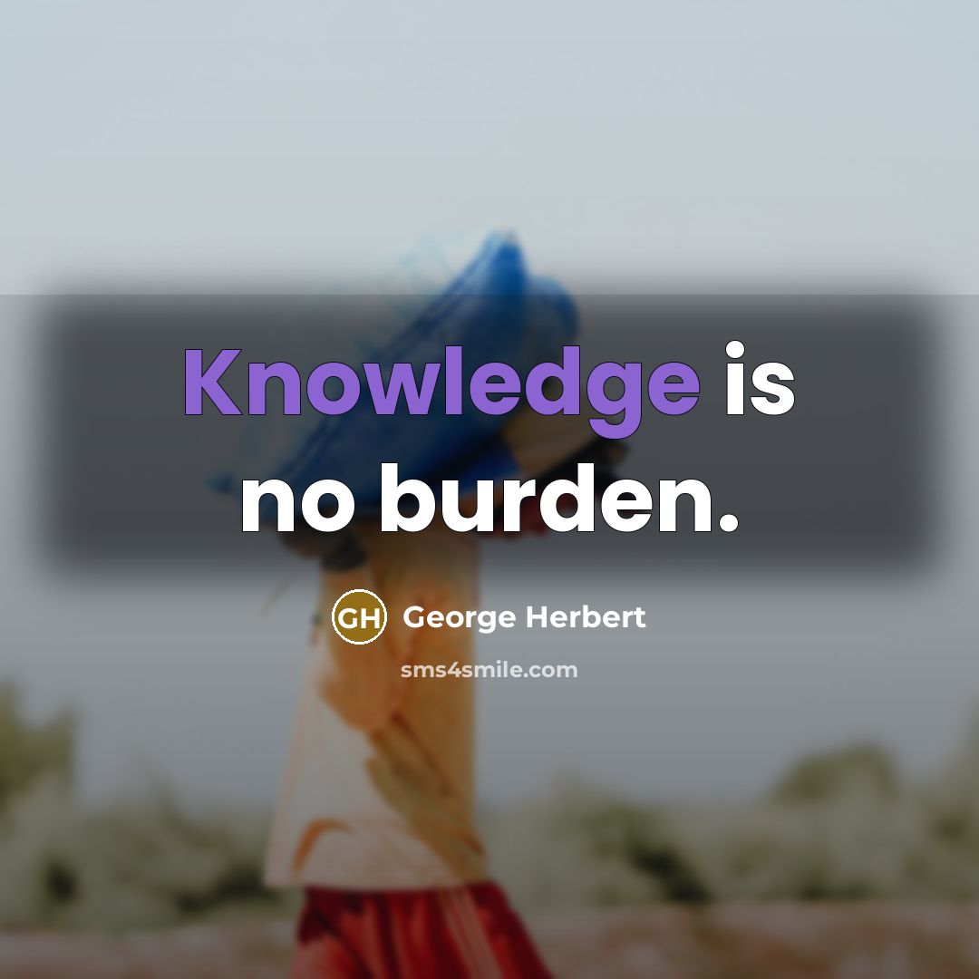 “Knowledge is no burden.” quote by George Herbert