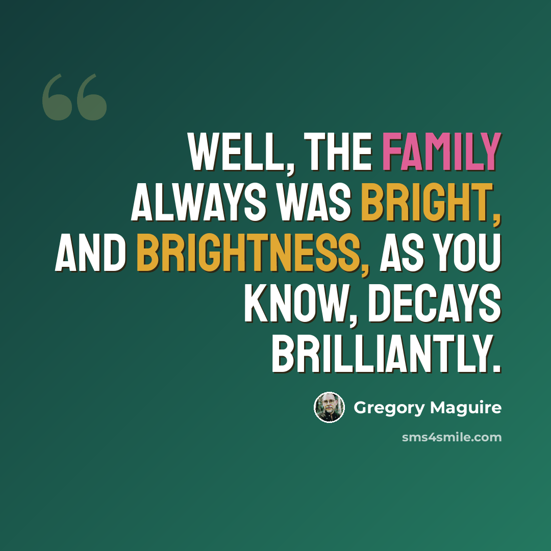 “Well, the family always was bright, and brightness, as you know, decays brilliantly.” quote by Gregory Maguire