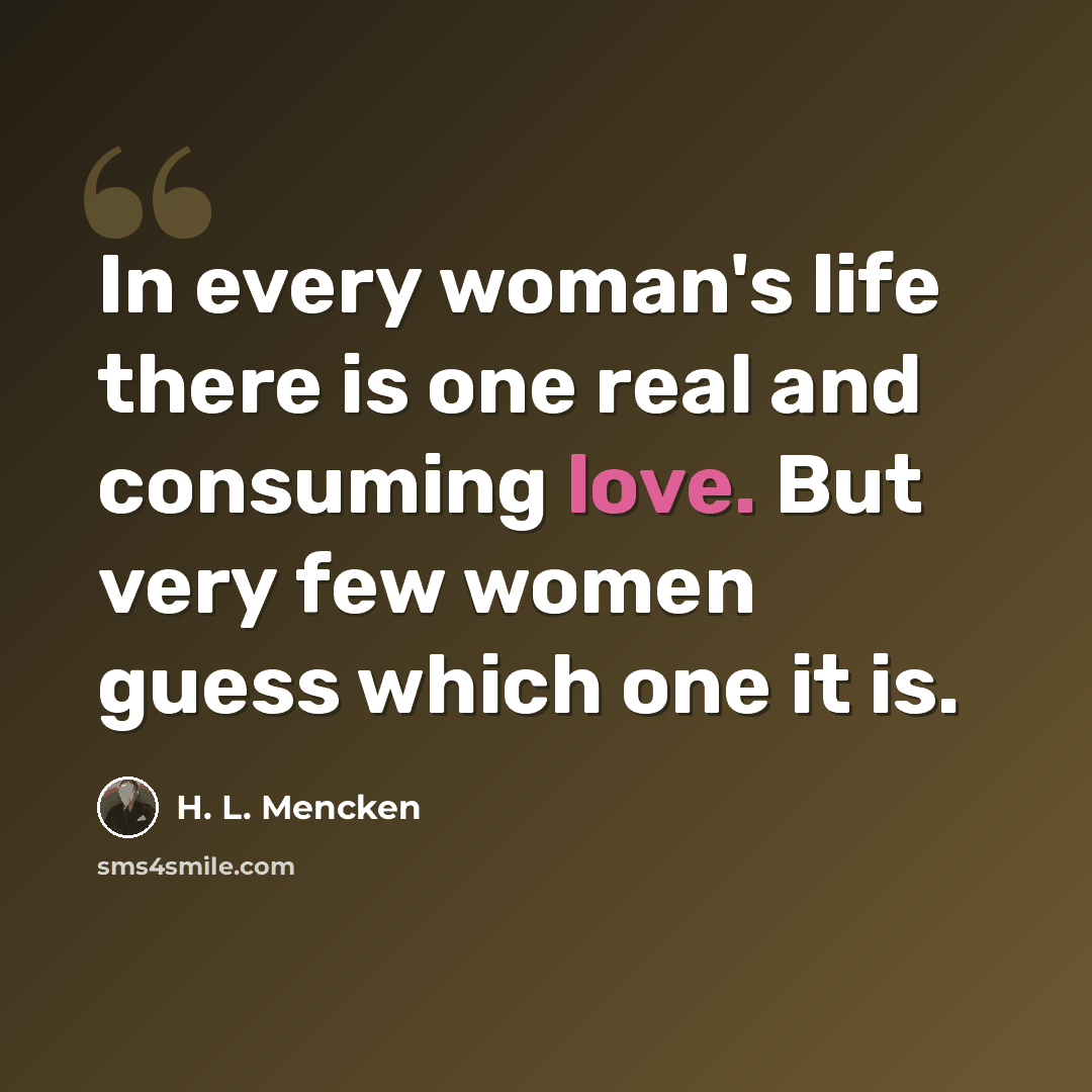 “In every woman's life there is one real and consuming love. But very few women guess which one it is.” quote by H. L. Mencken
