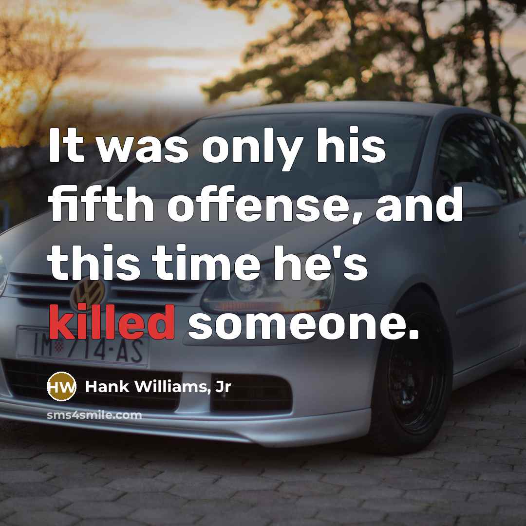 “It was only his fifth offense, and this time he's killed someone.” quote by Hank Williams, Jr