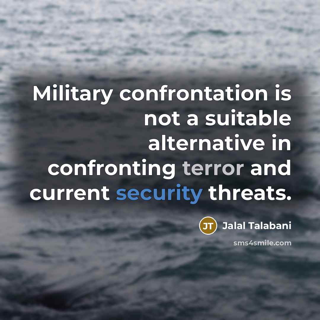 “Military confrontation is not a suitable alternative in confronting terror and current security threats.” quote by Jalal Talabani