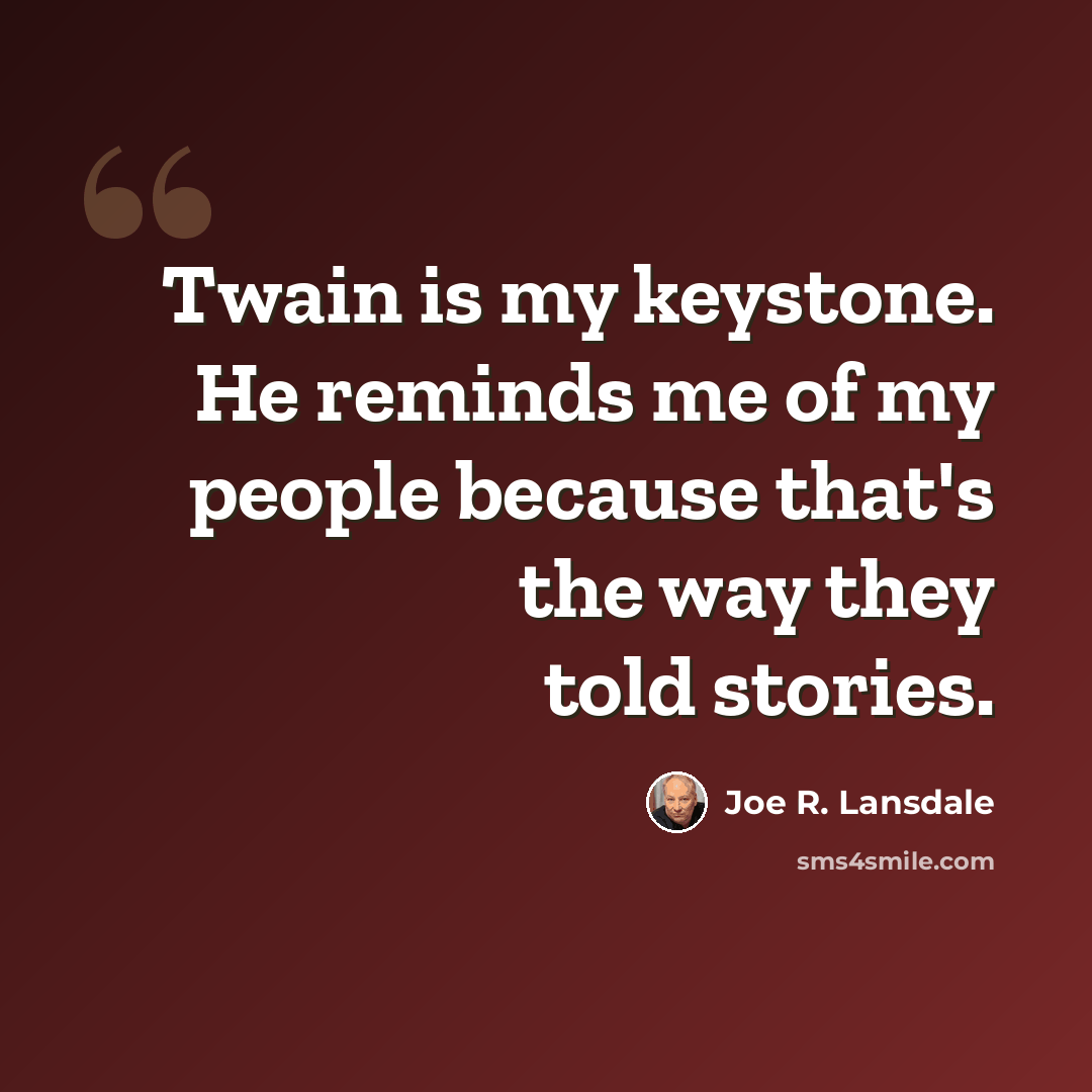 “Twain is my keystone. He reminds me of my people because that's the way they told stories.” quote by Joe R. Lansdale
