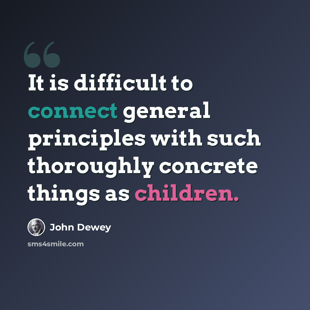 “It is difficult to connect general principles with such thoroughly concrete things as children.” quote by John Dewey