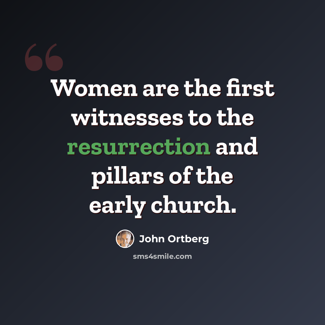 “Women are the first witnesses to the resurrection and pillars of the early church.” quote by John Ortberg