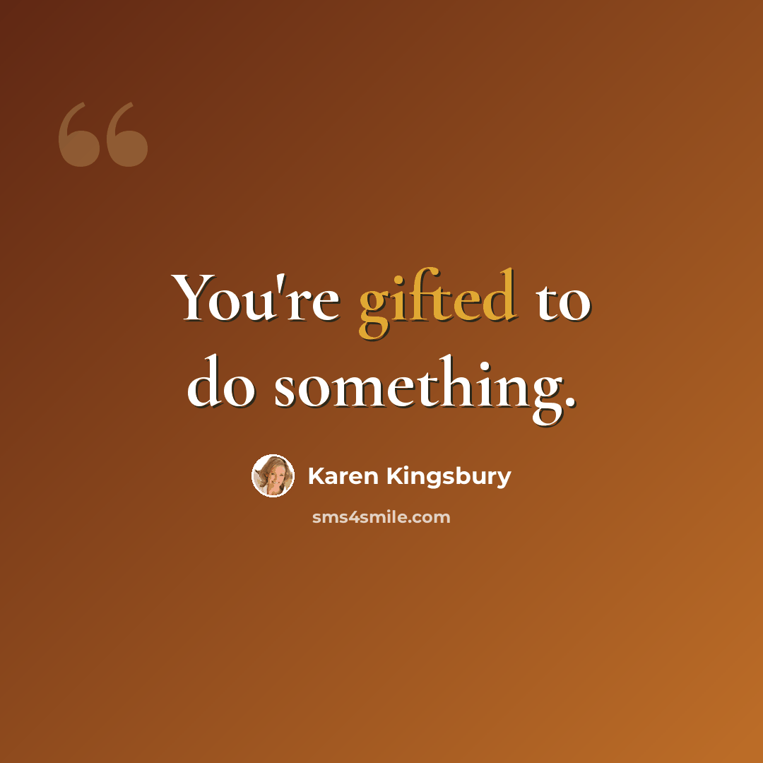 “You're gifted to do something.” quote by Karen Kingsbury