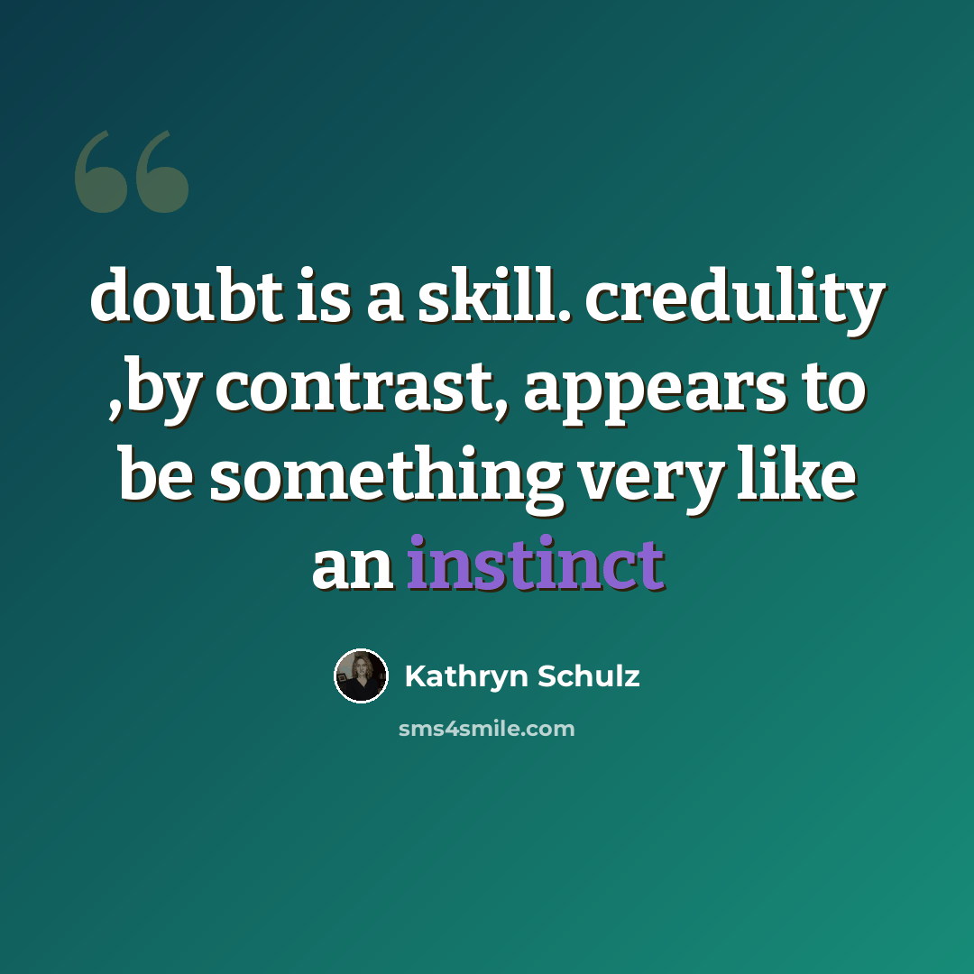 “doubt is a skill. credulity ,by contrast, appears to be something very like an instinct” quote by Kathryn Schulz