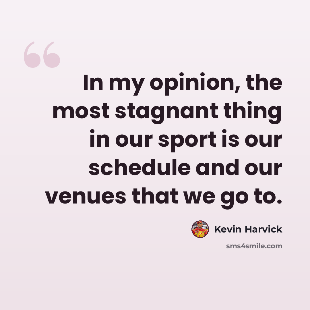 “In my opinion, the most stagnant thing in our sport is our schedule and our venues that we go to.” quote by Kevin Harvick