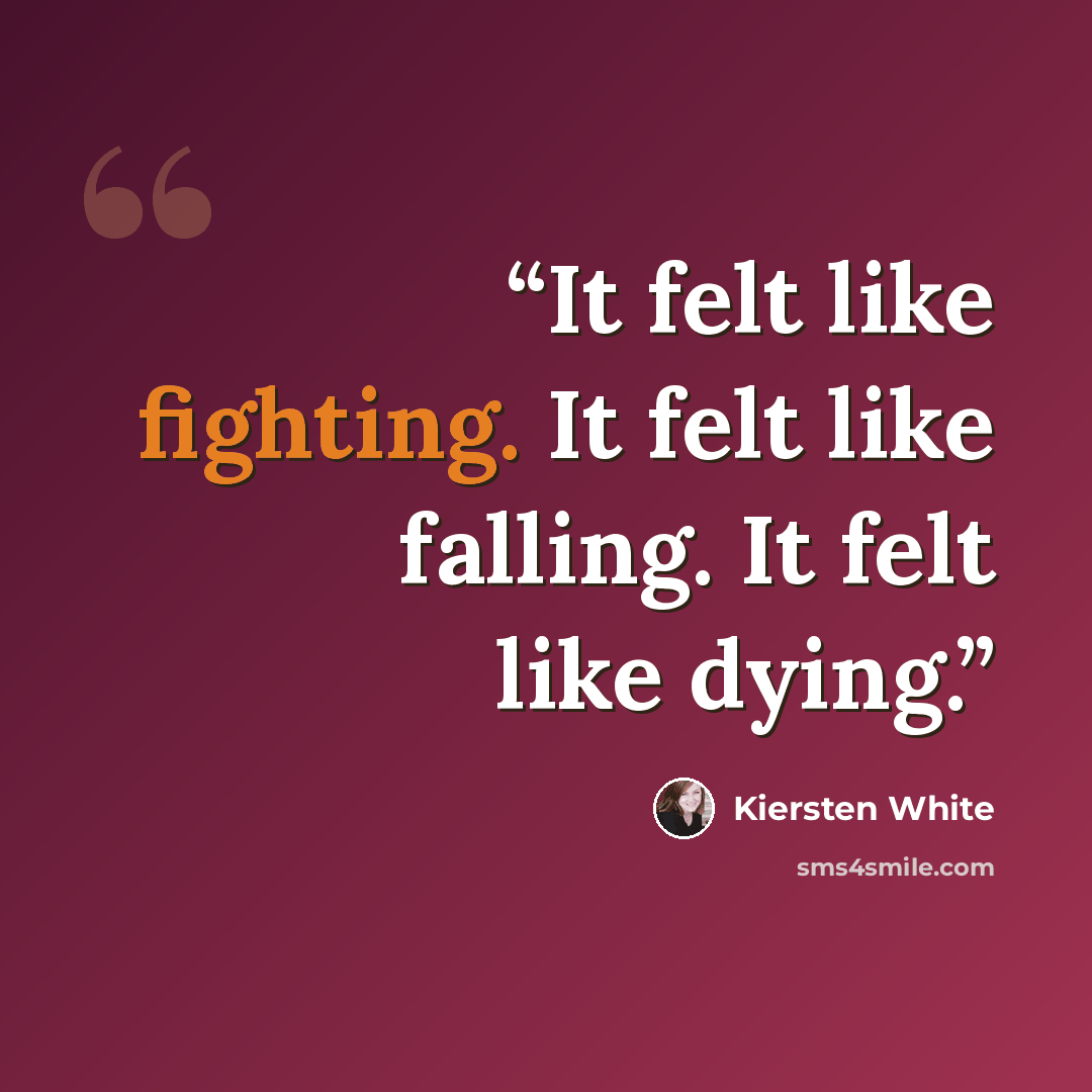 “It felt like fighting. It felt like falling. It felt like dying.” quote by Kiersten White