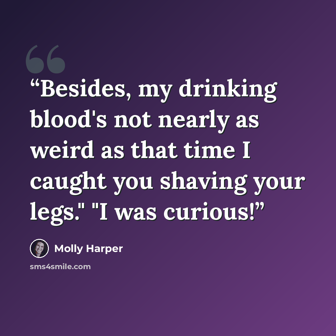 “Besides, my drinking blood's not nearly as weird as that time I caught you shaving your legs." "I was curious!” quote by Molly Harper