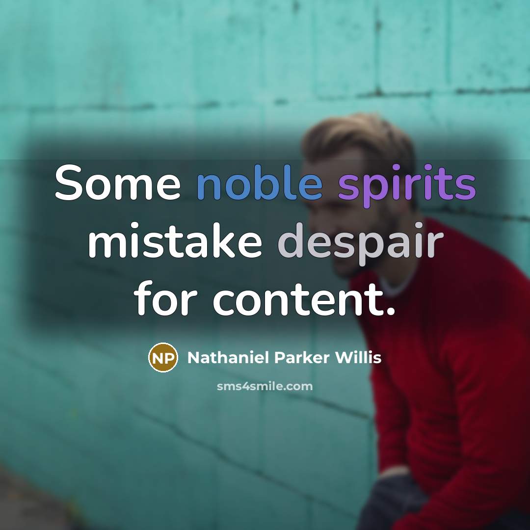 “Some noble spirits mistake despair for content.” quote by Nathaniel Parker Willis