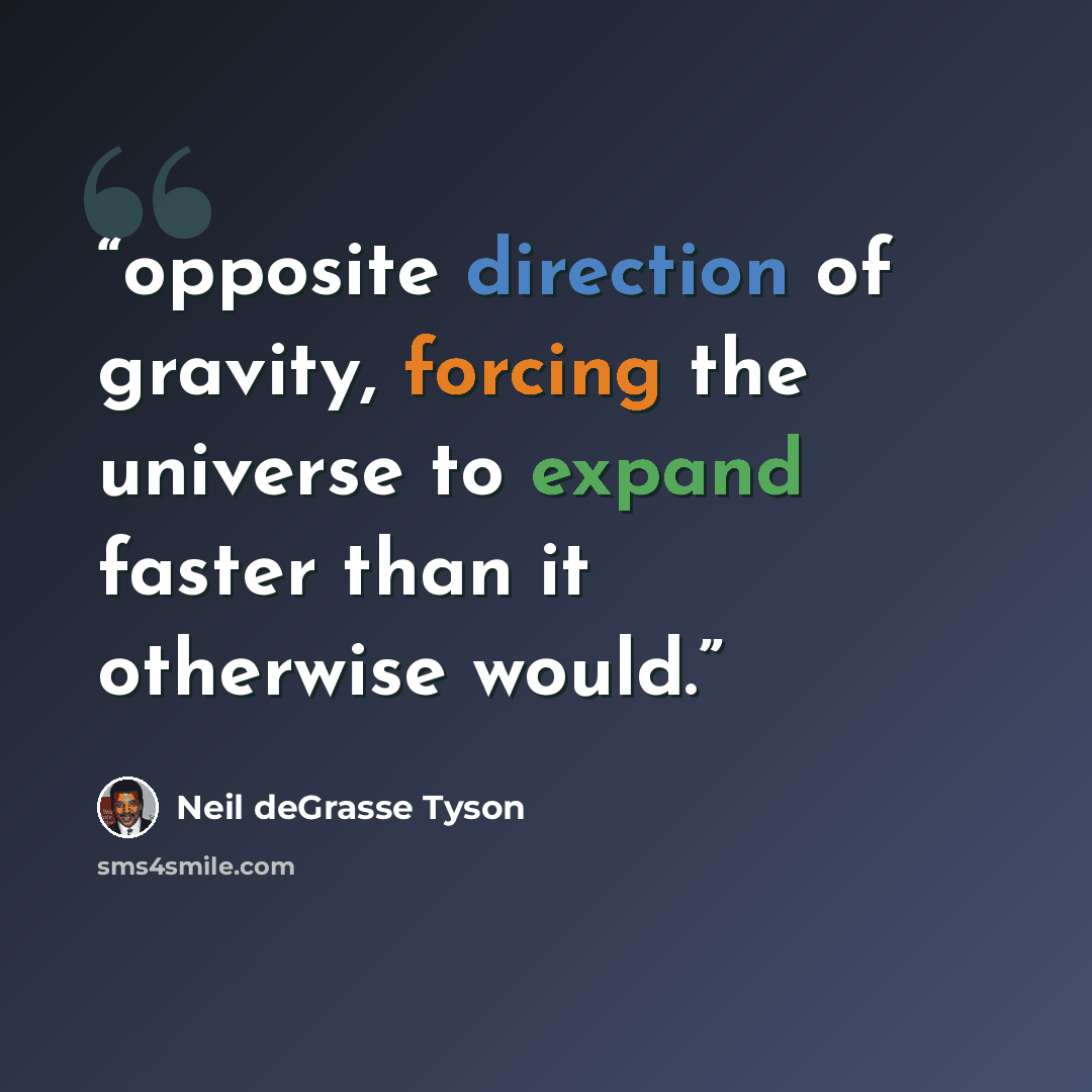 “opposite direction of gravity, forcing the universe to expand faster than it otherwise would.” quote by Neil deGrasse Tyson