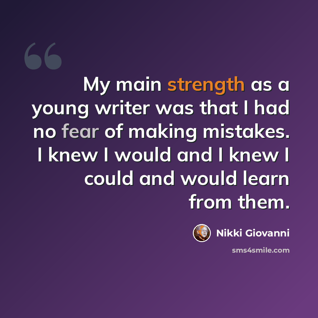 “My main strength as a young writer was that I had no fear of making mistakes. I knew I would and I knew I could and would learn from them.” quote by Nikki Giovanni