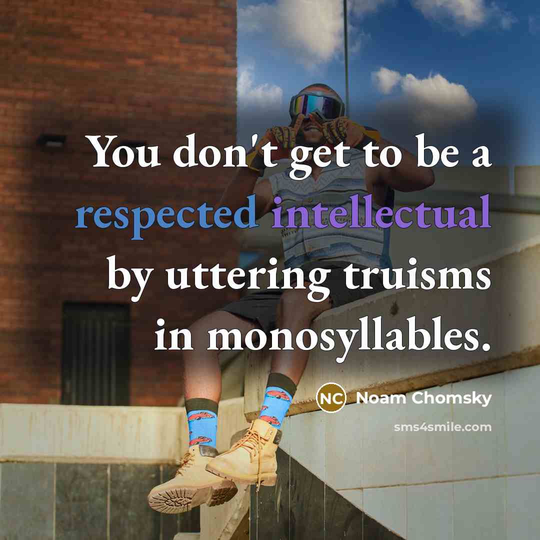 “You don't get to be a respected intellectual by uttering truisms in monosyllables.” quote by Noam Chomsky