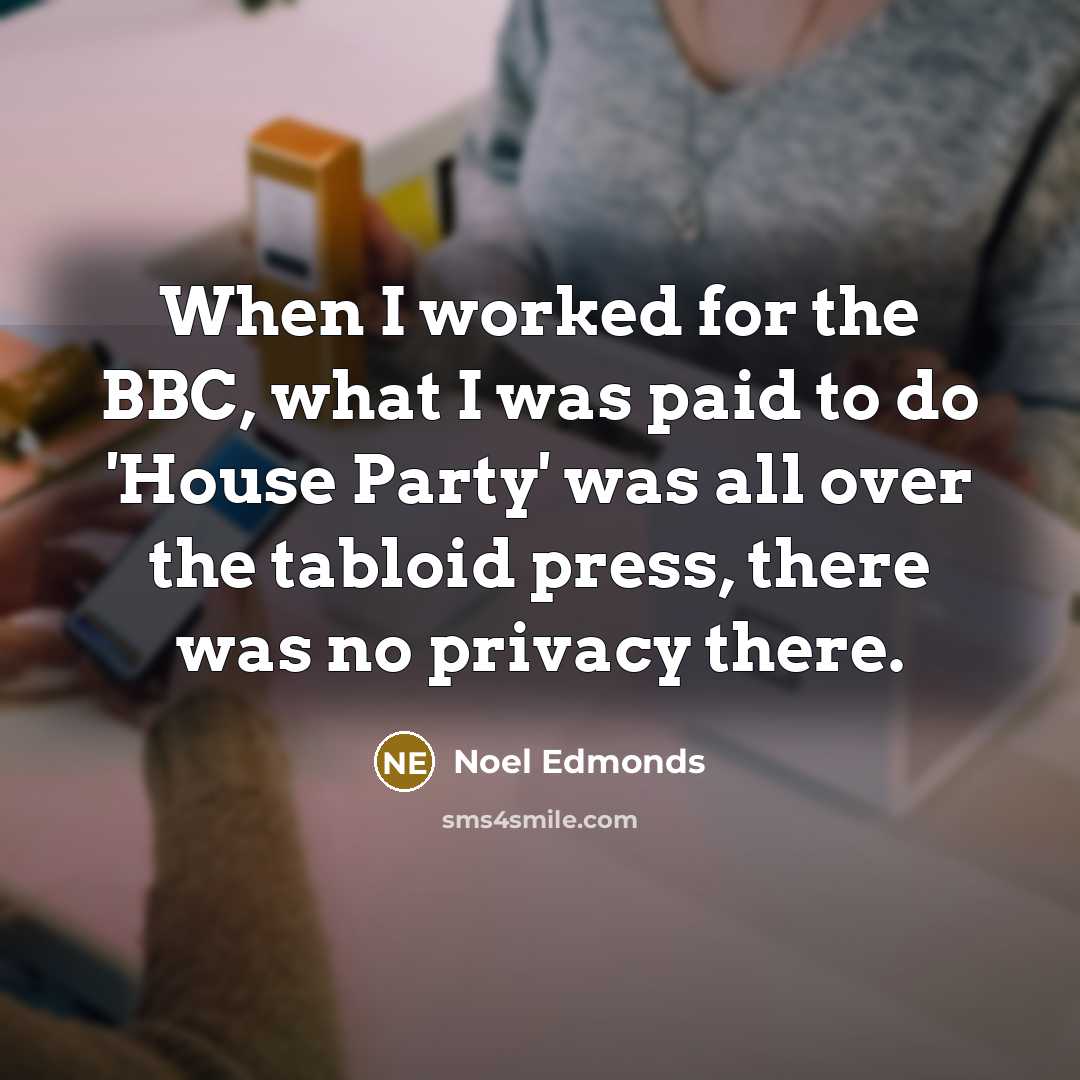 “When I worked for the BBC, what I was paid to do 'House Party' was all over the tabloid press, there was no privacy there.” quote by Noel Edmonds