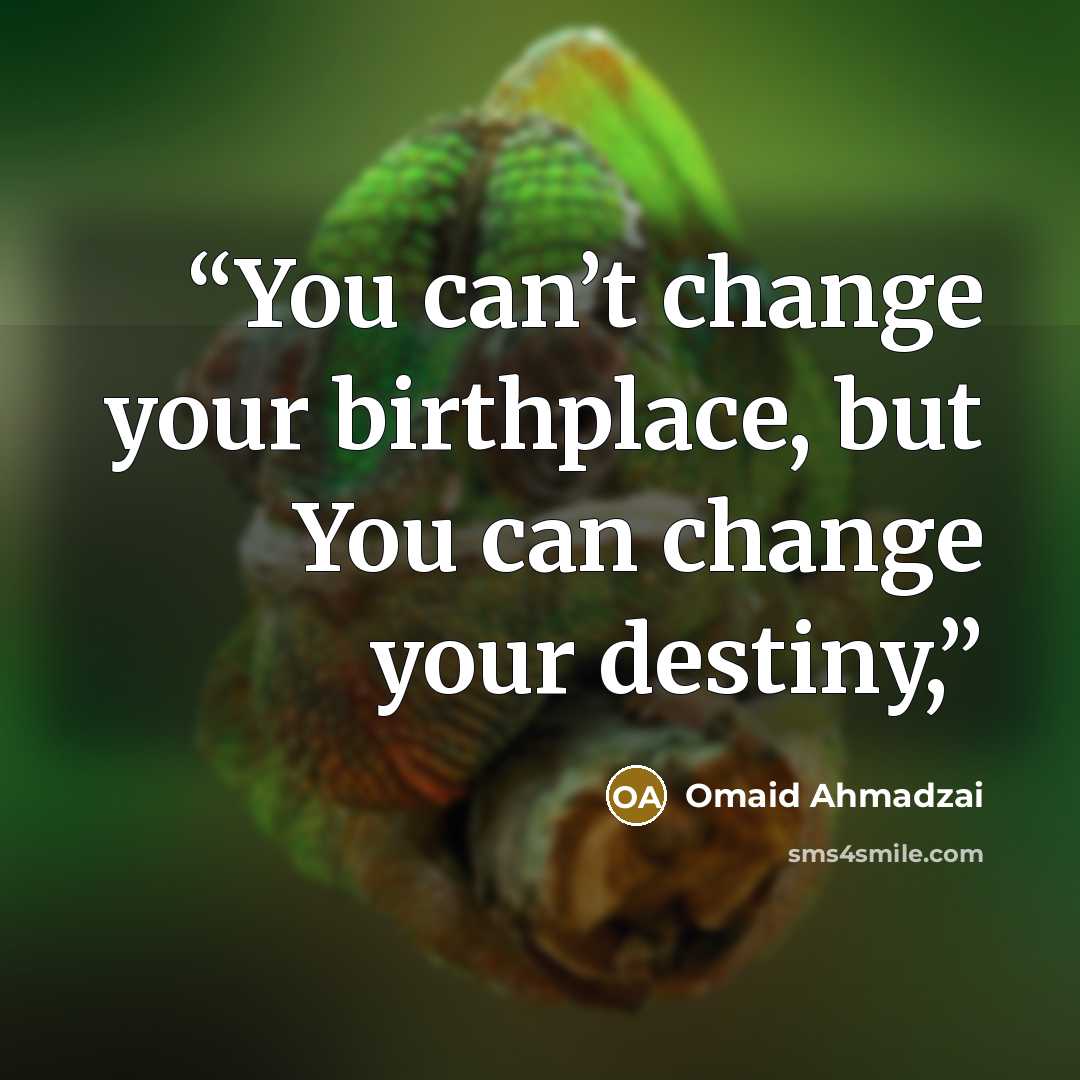 “You can’t change your birthplace, but You can change your destiny,” quote by Omaid Ahmadzai