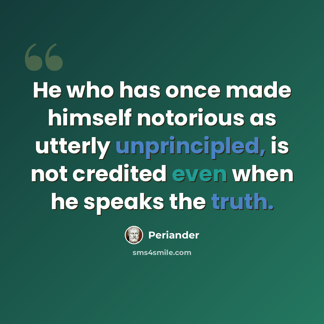 “He who has once made himself notorious as utterly unprincipled, is not credited even when he speaks the truth.” quote by Periander