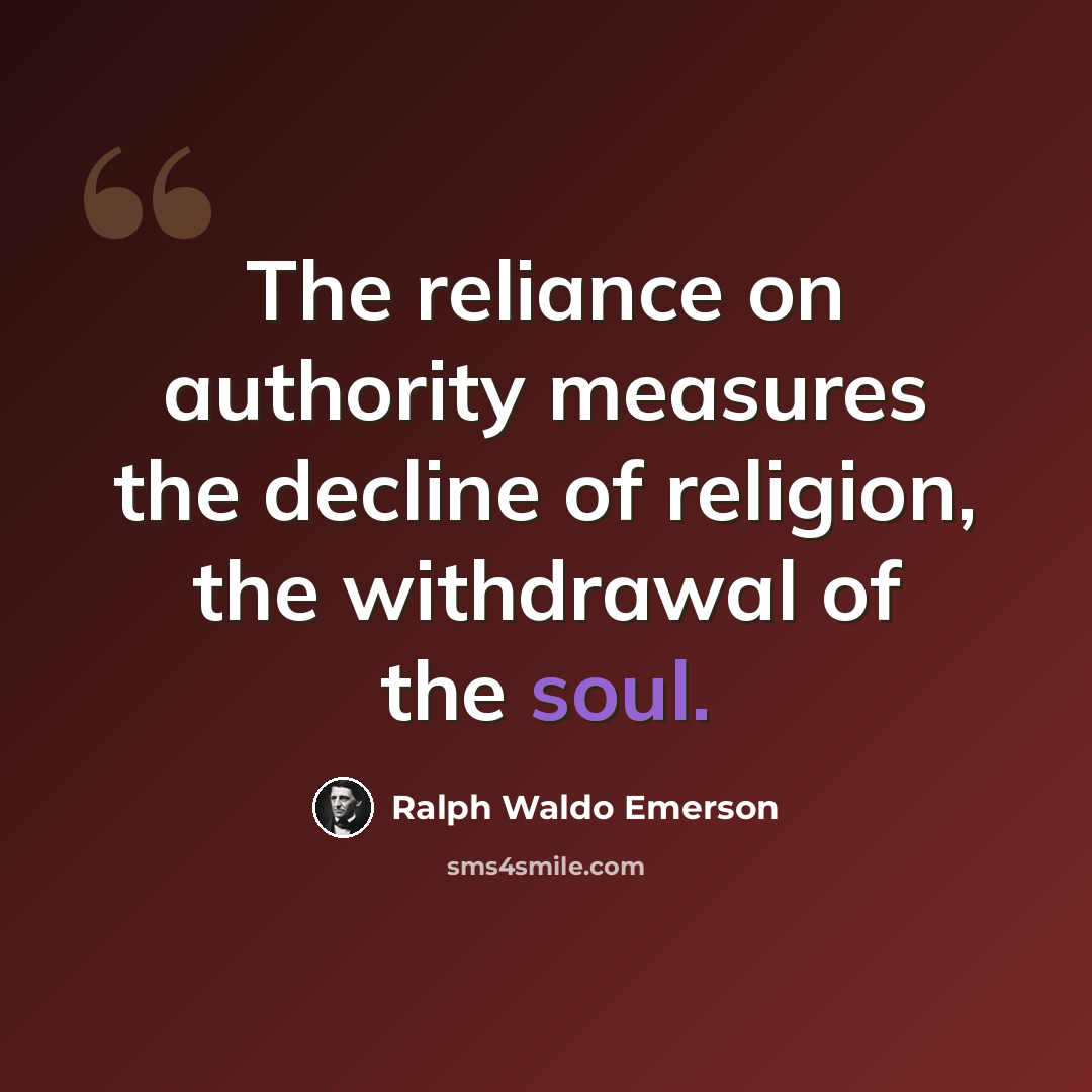 “The reliance on authority measures the decline of religion, the withdrawal of the soul.” quote by Ralph Waldo Emerson