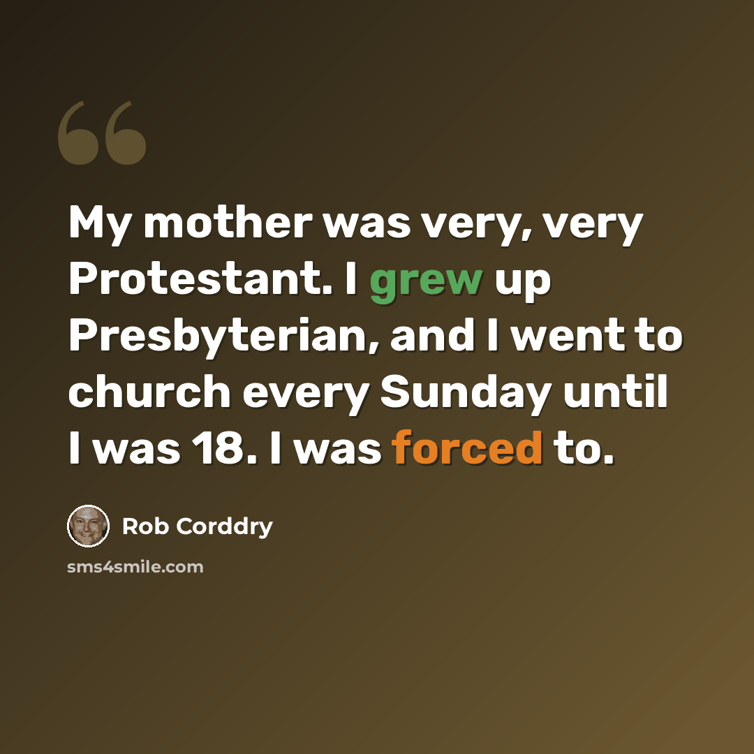 “My mother was very, very Protestant. I grew up Presbyterian, and I went to church every Sunday until I was 18. I was forced to.” quote by Rob Corddry